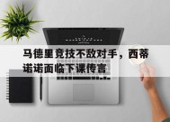 今年会-关于马德里竞技不敌对手，西蒂诺诺面临下课传言的信息