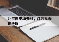今年会-北京队主场失利，江苏队表现抢眼(北京队主场在哪里)