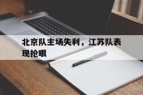 今年会-北京队主场失利，江苏队表现抢眼(北京队主场在哪里)