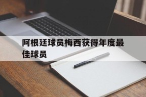 今年会平台-阿根廷球员梅西获得年度最佳球员的简单介绍
