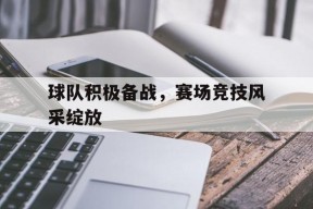 今年会平台-球队积极备战，赛场竞技风采绽放